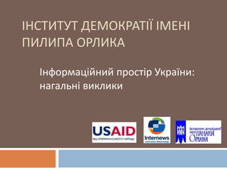 ІНСТИТУТ ДЕМОКРАТІЇ ІМЕНІ
ПИЛИПА ОРЛИКА
Інформаційний простір України:
нагальні виклики
 
