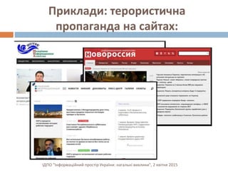 Приклади: терористична
пропаганда на сайтах:
ІДПО "Інформаційний простір України: нагальні виклики", 2 квітня 2015
 
