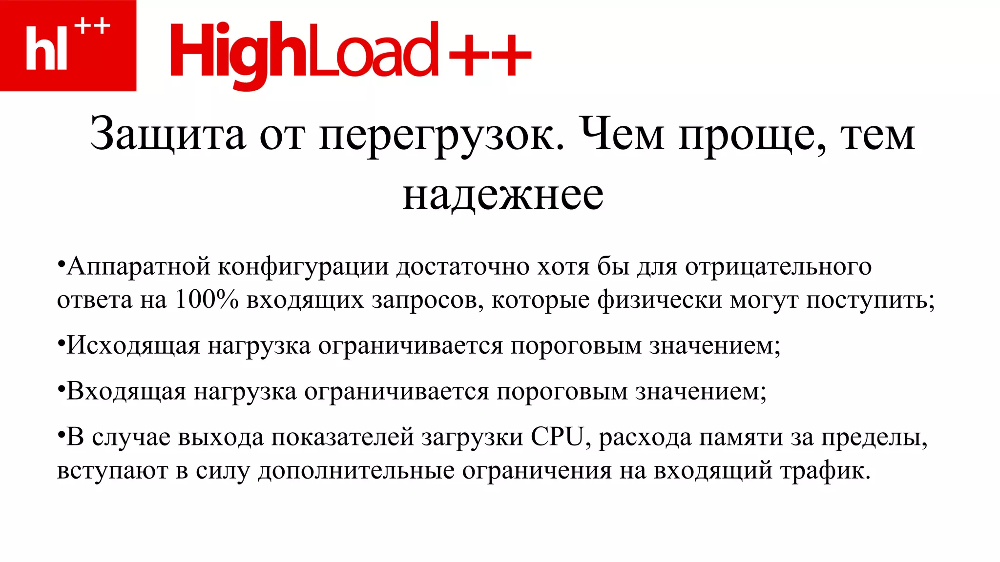 Защита от перегрузок. Чем проще, тем надежнее Аппаратной конфигурации достаточно хотя бы для отрицательного ответа на 100% входящих запросов, которые физически могут поступить; Исходящая нагрузка ограничивается пороговым значением; Входящая нагрузка ограничивается пороговым значением ; В случае выхода показателей загрузки  CPU,  расхода памяти за пределы, вступают в силу дополнительные ограничения на входящий трафик. 