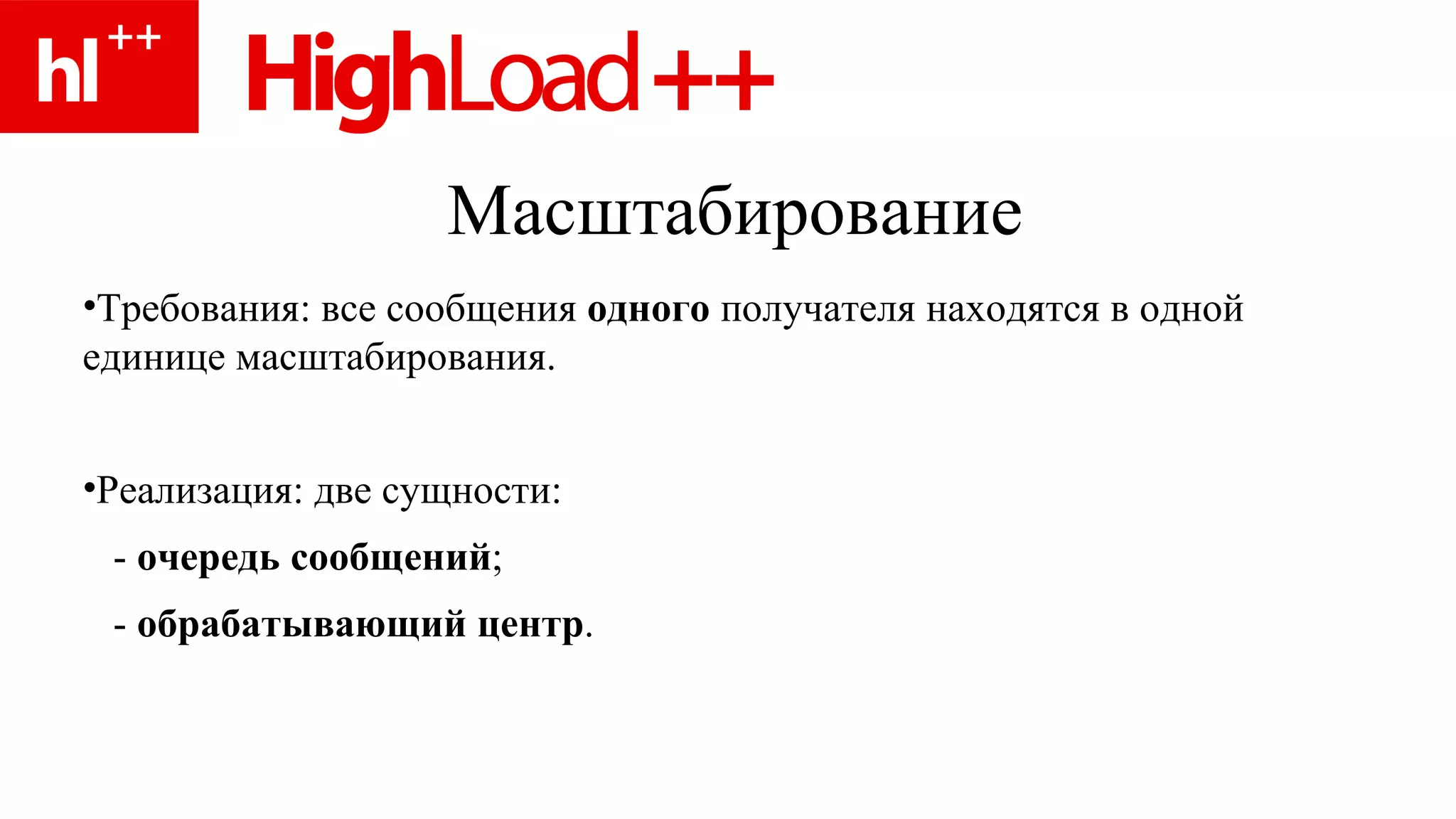 Масштабирование Требования: все сообщения  одного  получателя находятся в одной единице масштабирования. Реализация: две сущности: -  очередь сообщений ; -  обрабатывающий центр . 