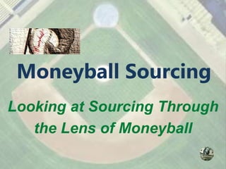 Moneyball Sourcing
Looking at Sourcing Through
   the Lens of Moneyball
 