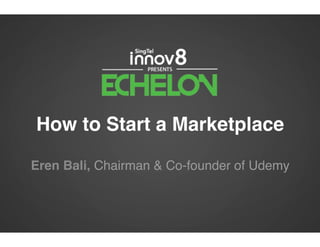 How to Start a Marketplace!
Eren Bali, Chairman & Co-founder of Udemy!
 