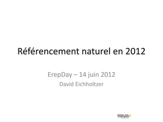 Référencement naturel en 2012

      ErepDay – 14 juin 2012
         David Eichholtzer
 