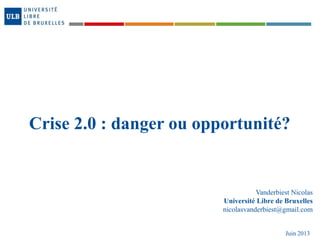 Crise 2.0 : danger ou opportunité?
Vanderbiest Nicolas
Université Libre de Bruxelles
nicolasvanderbiest@gmail.com
Juin 2013
 