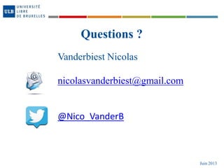 Juin 2013
Questions ?
Vanderbiest Nicolas
nicolasvanderbiest@gmail.com
@Nico_VanderB
 
