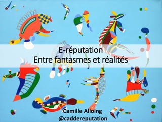 E-réputation
Entre fantasmes et réalités
Camille Alloing
@caddereputation
 
