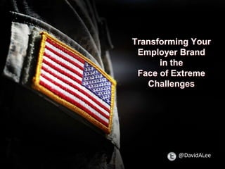 Transforming Your
Employer Brand
in the
Face of Extreme
Challenges
@DavidALee
 