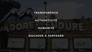 T R A N S PA R E N C E
+
A U T H E N T I C I T É
+
H U M A N I T É
+
Q Q C H O S E À PA RTA G E R
 