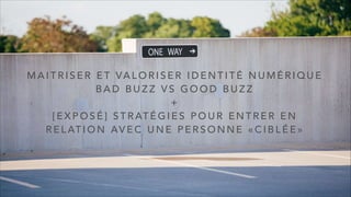 M A I T R I S E R E T VA L O R I S E R I D E N T I T É N U M É R I Q U E
B A D B U Z Z V S G O O D B U Z Z
+
[ E X P O S É ] S T R AT É G I E S P O U R E N T R E R E N
R E L AT I O N AV E C U N E P E R S O N N E « C I B L É E »
 