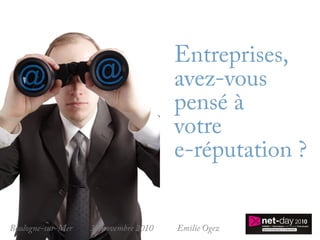 Entreprises,
                                      avez-vous
                                      pensé à
                                      votre
                                      e-réputation ?


Boulogne-sur-Mer   30 novembre 2010   Emilie Ogez
 