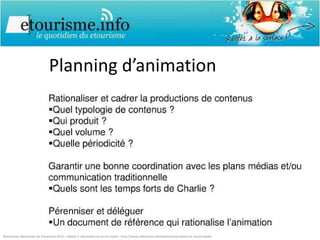 Planning d’animation Rencontres Nationales du Etourisme 2010 – Atelier E-réputation et social media : http://www.slideshare.net/opaline/erputation-et-social-media 