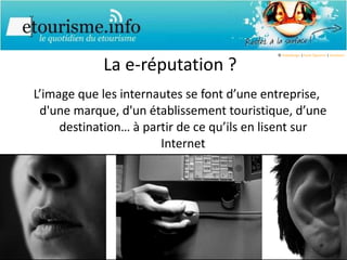 La e-réputation ? L’image que les internautes se font d’une entreprise, d'une marque, d'un établissement touristique, d’une destination… à partir de ce qu’ils en lisent sur Internet ©  hebedesign  | Paolo Signorini  |  Jessikaori 