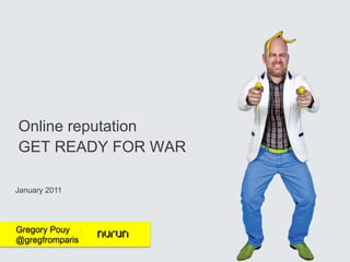 Online reputation
GET READY FOR WAR

January 2011




Gregory Pouy
@gregfromparis
 