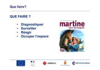 Que faire?
QUE FAIRE ?
•
•
•
•

Diagnostiquer
Surveiller
Réagir
Occuper l’espace

 