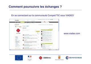 Comment poursuivre les échanges ?
En se connectant sur la communauté Competi’TIC sous VIADEO

www.viadeo.com

 