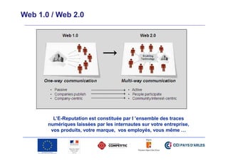 Web 1.0 / Web 2.0

L’E-Reputation est constituée par l ’ensemble des traces
numériques laissées par les internautes sur votre entreprise,
vos produits, votre marque, vos employés, vous même …

 