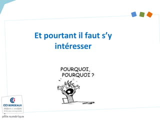 Et pourtant il faut s’y
intéresser
 