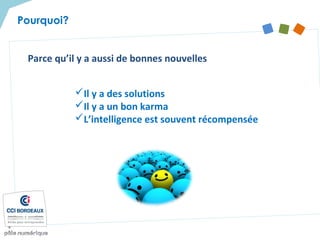 Parce qu’il y a aussi de bonnes nouvelles
Il y a des solutions
Il y a un bon karma
L’intelligence est souvent récompensée
Pourquoi?
 