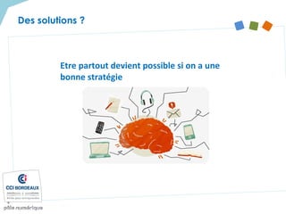 Des solutions ?
Etre partout devient possible si on a une
bonne stratégie
 