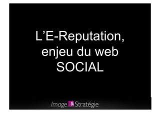 L’E-Reputation,
 enjeu du web
    SOCIAL
 