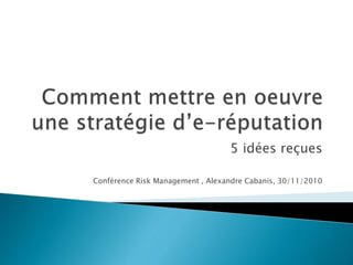 5 idées reçues
Conférence Risk Management , Alexandre Cabanis, 30/11/2010
 