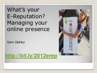 What’s your
E-Reputation?
Managing your
online presence

Sam Oakley



http://bit.ly/2012erep
 
