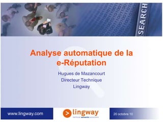  20 octobre 10 Analyse automatique de la e-Réputation Hugues de Mazancourt Directeur Technique Lingway 