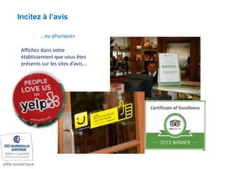 Affichez dans votre
établissement que vous êtes
présents sur les sites d’avis...
...ou physiques
Incitez à l’avis
 