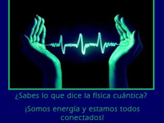 ¿Sabes lo que dice la física cuántica?  ¡Somos energía y estamos todos conectados! 