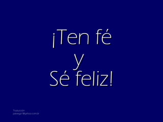 ¡Ten fé y  Sé feliz! Traducción [email_address] 