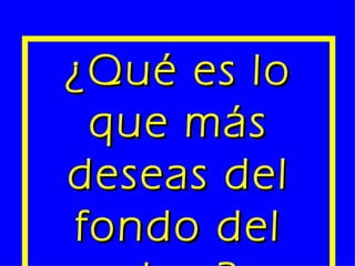 ¿Qué es lo que más deseas del fondo del alma? 