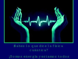 ¿Sabes lo que dice la física cuántica?  ¡Somos energía y estamos todos conectados! 