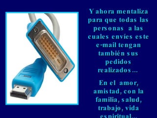 Y ahora mentaliza para que todas las personas  a las cuales envíes este e-mail tengan también sus pedidos realizados...  En el  amor, amistad, con la familia, salud, trabajo, vida espiritual... 