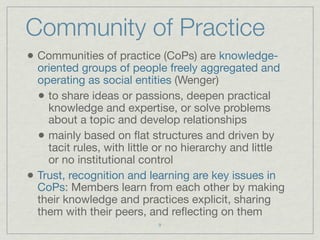 Community of Practice
• Communities of practice (CoPs) are knowledge-
    oriented groups of people freely aggregated and
...
