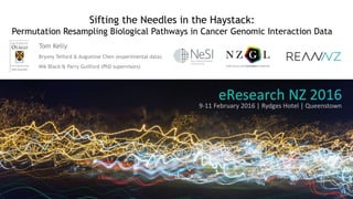 Sifting the Needles in the Haystack:
Permutation Resampling Biological Pathways in Cancer Genomic Interaction Data
Tom Kelly
Bryony Telford & Augustine Chen (experimental data)
Mik Black & Parry Guilford (PhD supervisors)
 