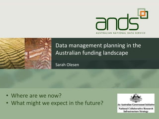 Data management planning in the 
Australian funding landscape 
Sarah Olesen 
1 
• Where are we now? 
• What might we expect in the future? 
 