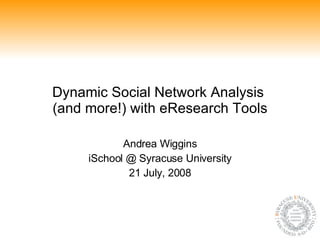 Dynamic Social Network Analysis  (and more!) with eResearch Tools Andrea Wiggins iSchool @ Syracuse University 21 July, 2008 