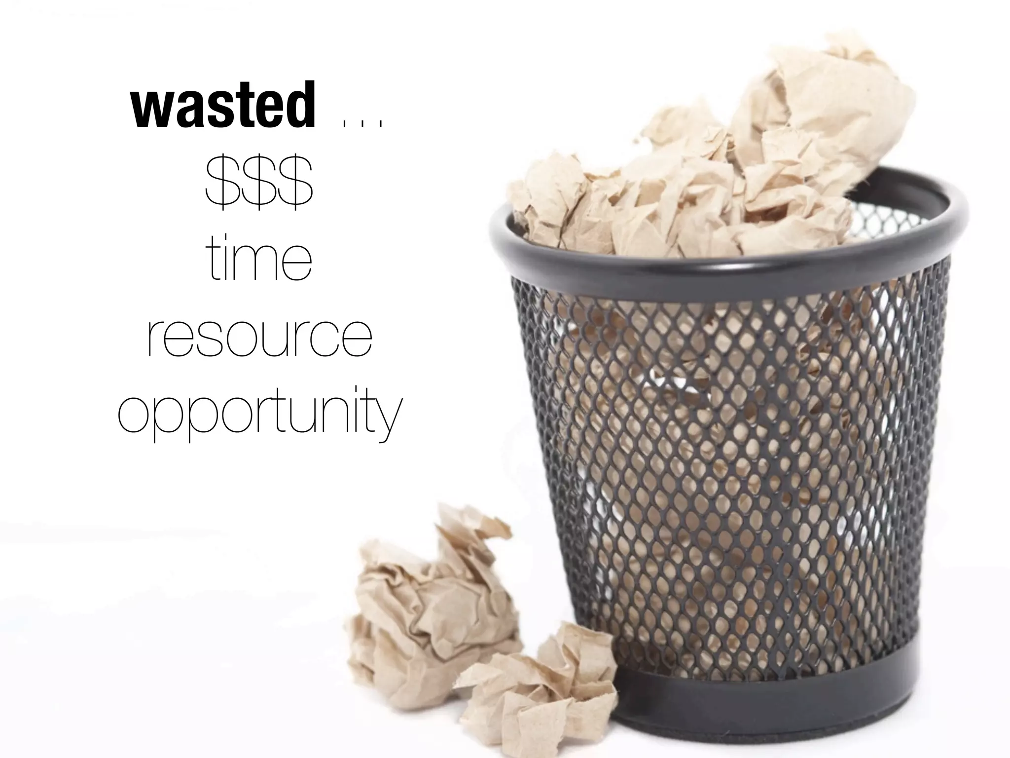 wasted ...
$$$
time
resource
opportunity
 