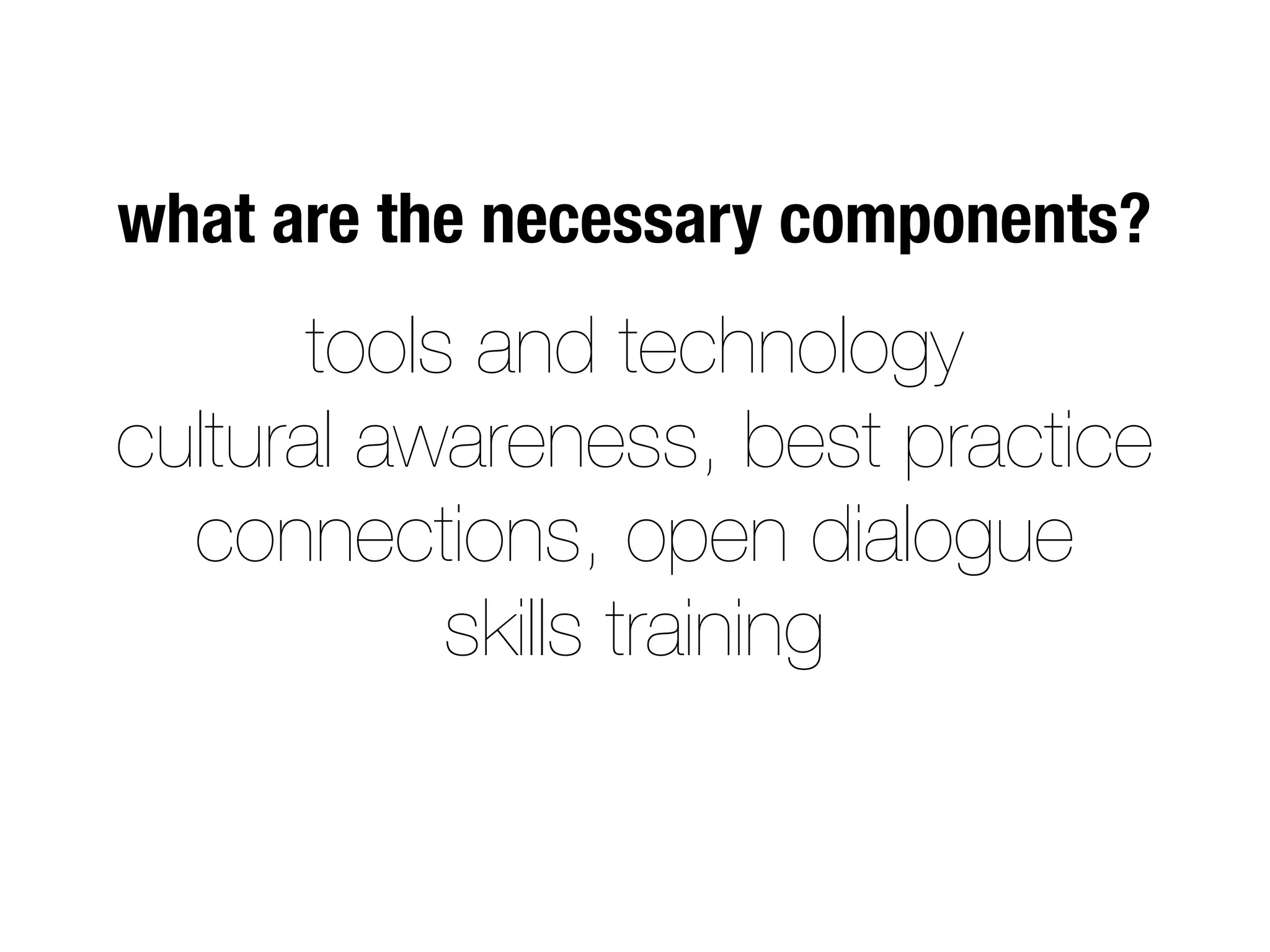 tools and technology
cultural awareness, best practice
connections, open dialogue
skills training
what are the necessary components?
 