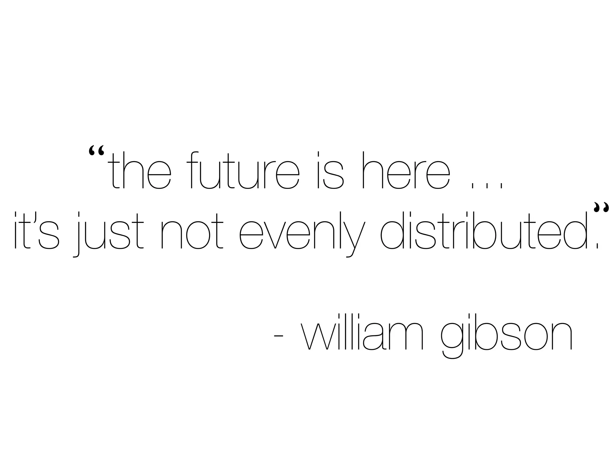 the future is here ...
it’s just not evenly distributed.
- william gibson
“
“
 