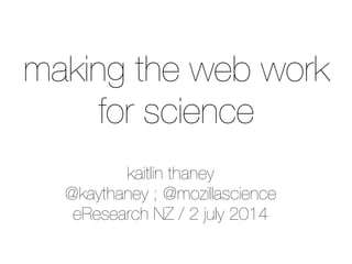 kaitlin thaney
@kaythaney ; @mozillascience
eResearch NZ / 2 july 2014
making the web work
for science
 