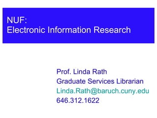 NUF:  Electronic Information Research Prof. Linda Rath Graduate Services Librarian [email_address] 646.312.1622 