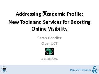OpenUCT Initiative
Addressing Academic Profile:
New Tools and Services for Boosting
Online Visibility
Sarah Goodier
OpenUCT
10 October 2013
OpenUCT Initiative
 