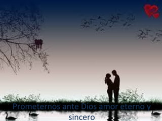 Prometernos ante Dios amor eterno y
sincero
 