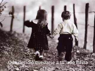 Que decidió quedarse a tu lado hasta
el final.
 