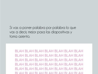Si vas a poner palabra por palabra lo que
vas a decir, mejor pasa las diapositivas y
toma asiento.
 