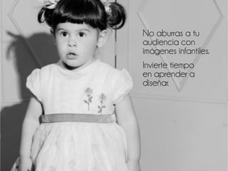 No aburras a tu
audiencia con
imágenes infantiles.
Invierte tiempo
en aprender a
diseñar.
 