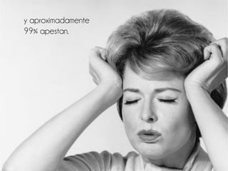 y aproximadamente
99% apestan.
 
