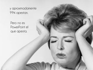y aproximadamente
99% apestan.
Pero no es
PowerPoint el
que apesta.
 
