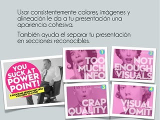 Usar consistentemente colores, imágenes y
alineación le da a tu presentación una
apariencia cohesiva.
También ayuda el separar tu presentación
en secciones reconocibles.
 